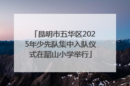 昆明市五华区2025年少先队集中入队仪式在韶山小学举行