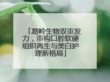 易岭生物双重发力，重构口腔软硬组织再生与美白护理新格局