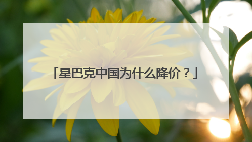 星巴克中国为什么降价？