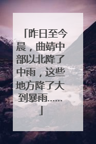 昨日至今晨，曲靖中部以北降了中雨，这些地方降了大到暴雨……