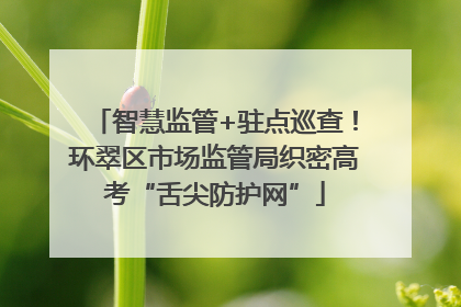智慧监管+驻点巡查！环翠区市场监管局织密高考“舌尖防护网”