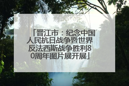 晋江市：纪念中国人民抗日战争暨世界反法西斯战争胜利80周年图片展开展