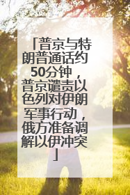 普京与特朗普通话约50分钟，普京谴责以色列对伊朗军事行动，俄方准备调解以伊冲突