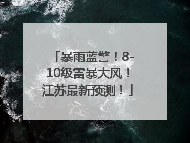 暴雨蓝警！8-10级雷暴大风！江苏最新预测！