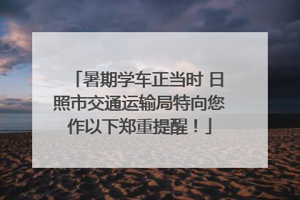 暑期学车正当时 日照市交通运输局特向您作以下郑重提醒！