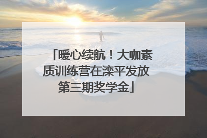 暖心续航！大咖素质训练营在滦平发放第三期奖学金