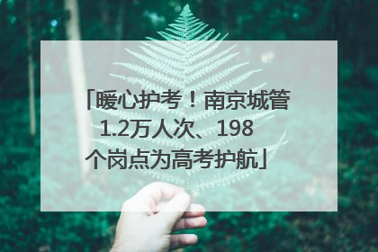 暖心护考！南京城管1.2万人次、198个岗点为高考护航