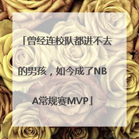 曾经连校队都进不去的男孩，如今成了NBA常规赛MVP