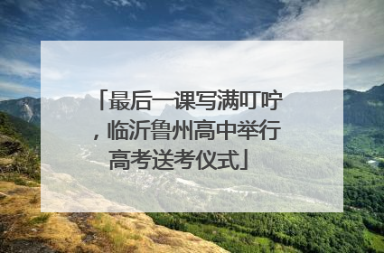 最后一课写满叮咛，临沂鲁州高中举行高考送考仪式