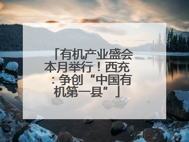 有机产业盛会本月举行！西充：争创“中国有机第一县”