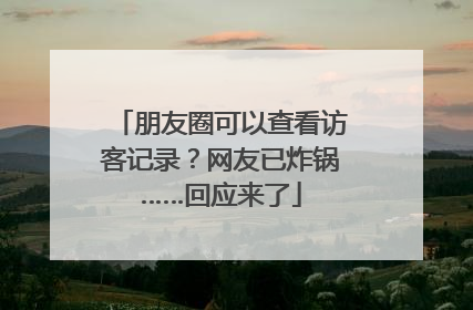 朋友圈可以查看访客记录？网友已炸锅……回应来了