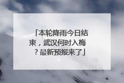 本轮降雨今日结束，武汉何时入梅？最新预报来了