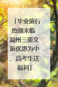 毕业旅行热潮来临 温州三重文旅优惠为中、高考生送福利