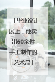 毕业设计展上，他卖出60余件手工制作的艺术品