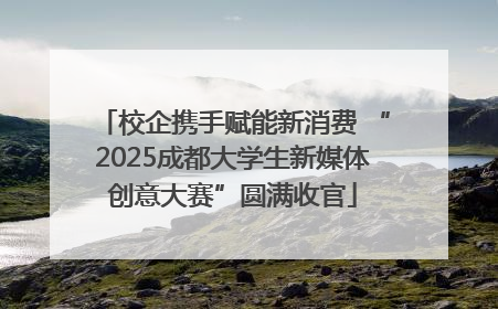 校企携手赋能新消费 “2025成都大学生新媒体创意大赛”圆满收官