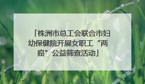株洲市总工会联合市妇幼保健院开展女职工“两癌”公益筛查活动