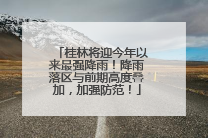 桂林将迎今年以来最强降雨！降雨落区与前期高度叠加，加强防范！