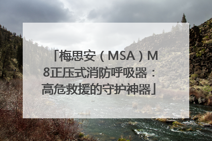 梅思安（MSA）M8正压式消防呼吸器：高危救援的守护神器