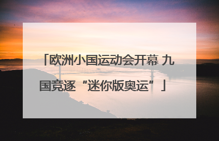 欧洲小国运动会开幕 九国竞逐“迷你版奥运”