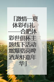 激情一夏 体彩有礼——合肥体彩世俱杯主题线下活动燃爆骆岗啤酒龙虾嘉年华