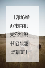 潍坊举办市直机关党组织书记专题培训班