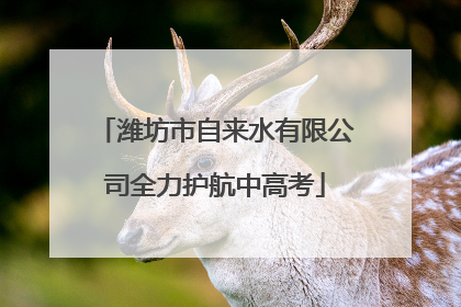 潍坊市自来水有限公司全力护航中高考