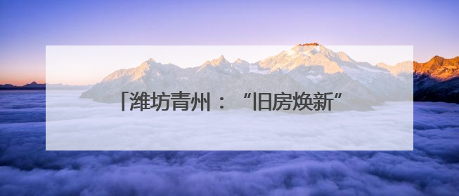 潍坊青州：“旧房焕新”激发住房领域消费新动能