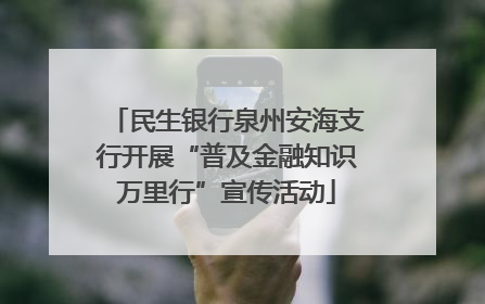 民生银行泉州安海支行开展“普及金融知识万里行”宣传活动
