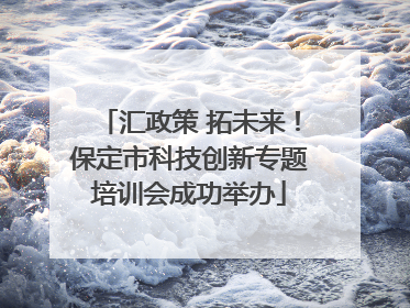 汇政策 拓未来！保定市科技创新专题培训会成功举办