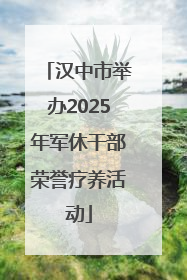汉中市举办2025年军休干部荣誉疗养活动
