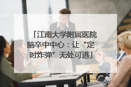 江南大学附属医院脑卒中中心：让“定时炸弹”无处可逃