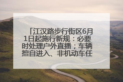 江汉路步行街区6月1日起施行新规：必要时处理户外直播；车辆擅自进入、非机动车任意停放的，依法处理