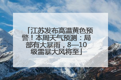江苏发布高温黄色预警！本周天气预测：局部有大暴雨，8—10级雷暴大风将至