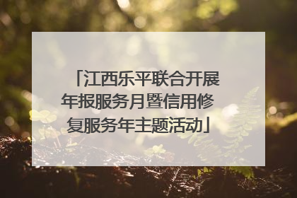 江西乐平联合开展年报服务月暨信用修复服务年主题活动