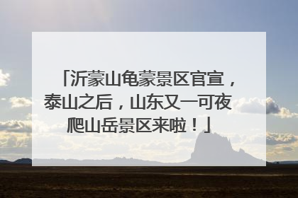 沂蒙山龟蒙景区官宣，泰山之后，山东又一可夜爬山岳景区来啦！