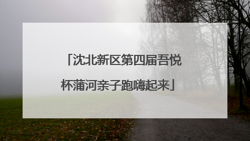 沈北新区第四届吾悦杯蒲河亲子跑嗨起来