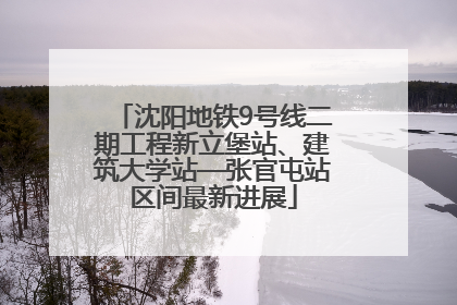 沈阳地铁9号线二期工程新立堡站、建筑大学站—张官屯站区间最新进展