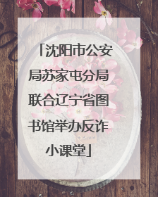 沈阳市公安局苏家屯分局联合辽宁省图书馆举办反诈小课堂