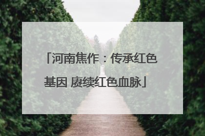 河南焦作：传承红色基因 赓续红色血脉