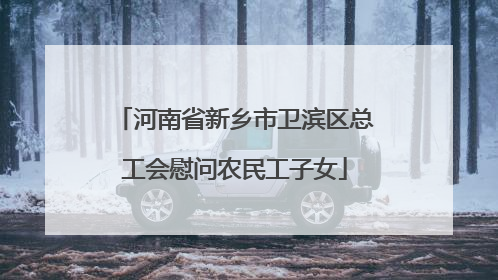 河南省新乡市卫滨区总工会慰问农民工子女