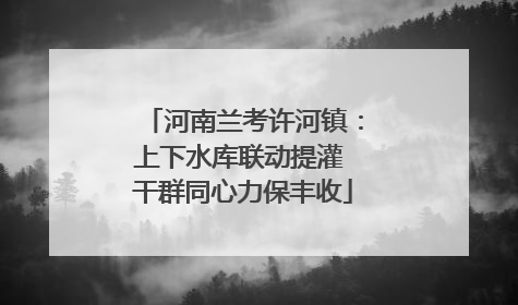 河南兰考许河镇:上下水库联动提灌 干群同心力保丰收