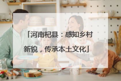河南杞县：感知乡村新貌，传承本土文化