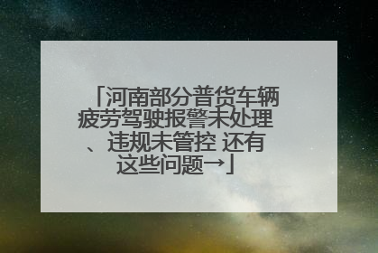 河南部分普货车辆疲劳驾驶报警未处理、违规未管控 还有这些问题→