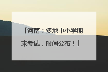 河南：多地中小学期末考试，时间公布！