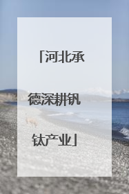 河北承德深耕钒钛产业