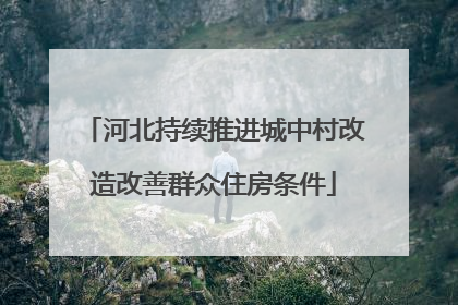 河北持续推进城中村改造改善群众住房条件