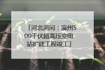 河北河间：瀛州500千伏超高压变电站扩建工程竣工