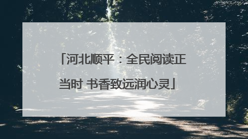 河北顺平：全民阅读正当时 书香致远润心灵