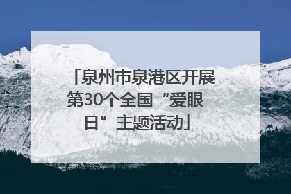 泉州市泉港区开展第30个全国“爱眼日”主题活动