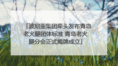 波尼亚集团牵头发布青岛老火腿团体标准 青岛老火腿分会正式揭牌成立
